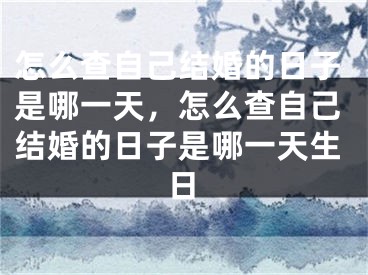怎么查自己结婚的日子是哪一天，怎么查自己结婚的日子是哪一天生日