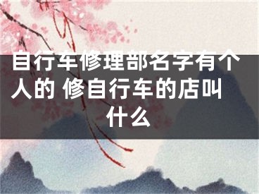 自行车修理部名字有个人的 修自行车的店叫什么
