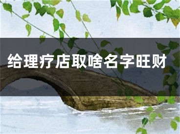 给理疗店取啥名字旺财