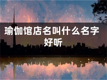 瑜伽馆店名叫什么名字好听