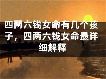 四两六钱女命有几个孩子，四两六钱女命最详细解释