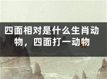 四面相对是什么生肖动物，四面打一动物