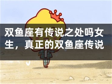 双鱼座有传说之处吗女生，真正的双鱼座传说