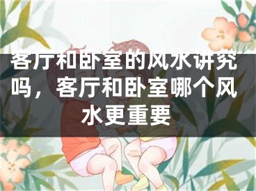 客厅和卧室的风水讲究吗，客厅和卧室哪个风水更重要
