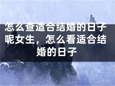 怎么查适合结婚的日子呢女生，怎么看适合结婚的日子