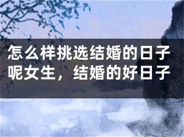 怎么样挑选结婚的日子呢女生,结婚的好日子