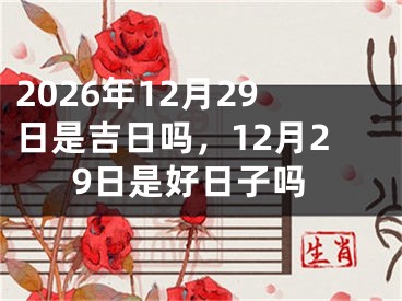 2026年12月29日是吉日吗，12月29日是好日子吗