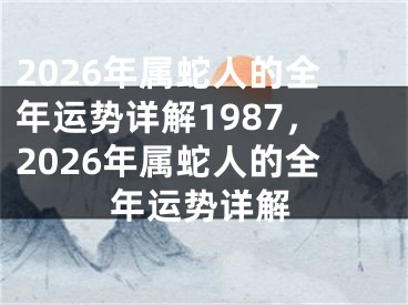 2026年属蛇人的全年运势详解1987,2026年属蛇人的全年运势详解