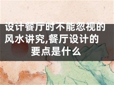 设计餐厅时不能忽视的风水讲究,餐厅设计的要点是什么