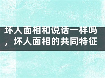 坏人面相和说话一样吗,坏人面相的共同特征