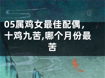 05属鸡女最佳配偶,十鸡九苦,哪个月份最苦