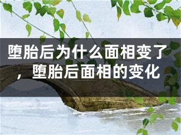 堕胎后为什么面相变了,堕胎后面相的变化