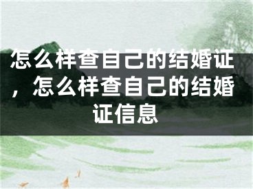 怎么样查自己的结婚证,怎么样查自己的结婚证信息