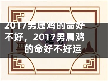 2017男属鸡的命好不好,2017男属鸡的命好不好运