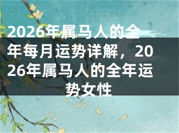 2026年属马人的全年每月运势详解,2026年属马人的全年运势女性