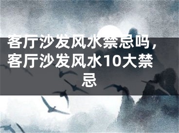 客厅沙发风水禁忌吗，客厅沙发风水10大禁忌