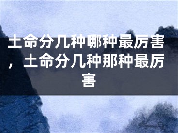 土命分几种哪种最厉害,土命分几种那种最厉害