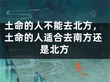 土命的人不能去北方，土命的人适合去南方还是北方