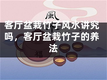 客厅盆栽竹子风水讲究吗，客厅盆栽竹子的养法