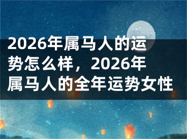 2026年属马人的运势怎么样,2026年属马人的全年运势女性