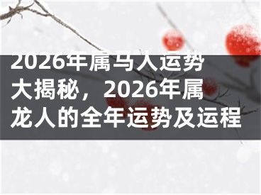 2026年属马人运势大揭秘，2026年属龙人的全年运势及运程
