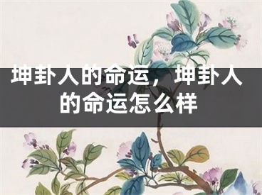 坤卦人的命运,坤卦人的命运怎么样