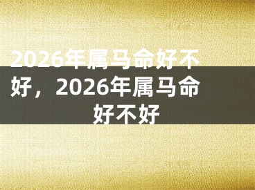 2026年属马命好不好，2026年属马命好不好