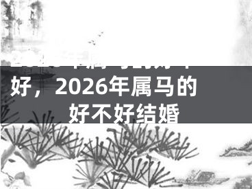 2026年属马的好不好，2026年属马的好不好结婚