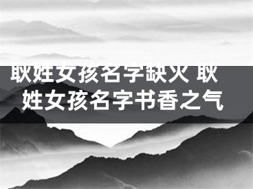耿姓女孩名字缺火 耿姓女孩名字书香之气