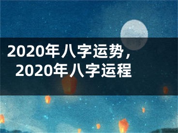 2020年八字运势,2020年八字运程