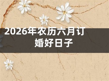 2026年农历六月订婚好日子