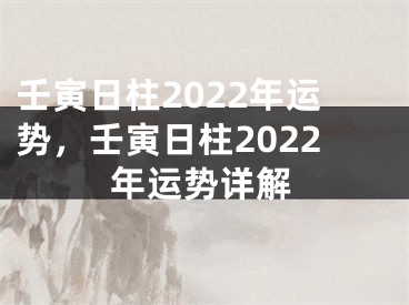 壬寅日柱2022年运势,壬寅日柱2022年运势详解