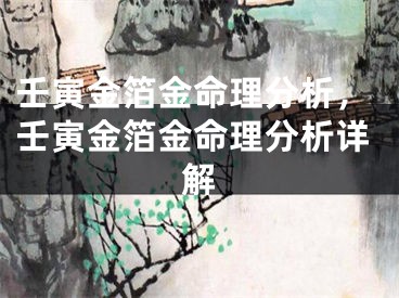 壬寅金箔金命理分析,壬寅金箔金命理分析详解