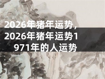 2026年猪年运势,2026年猪年运势1971年的人运势