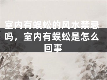 室内有蜈蚣的风水禁忌吗,室内有蜈蚣是怎么回事