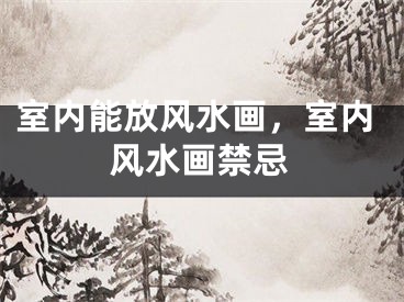 室内能放风水画，室内风水画禁忌