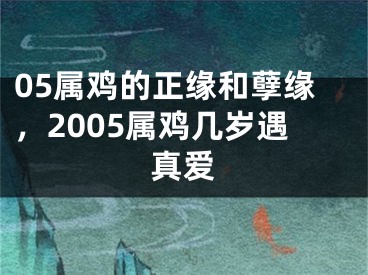 05属鸡的正缘和孽缘,2005属鸡几岁遇真爱