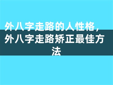 外八字走路的人性格，外八字走路矫正最佳方法