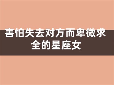 害怕失去对方而卑微求全的星座女