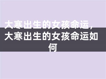 大寒出生的女孩命运，大寒出生的女孩命运如何