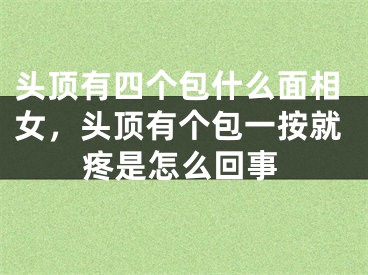 头顶有四个包什么面相女，头顶有个包一按就疼是怎么回事