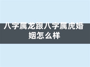 八字属龙跟八字属虎婚姻怎么样