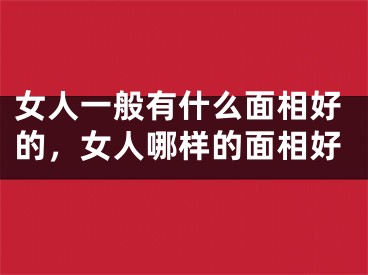 女人一般有什么面相好的，女人哪样的面相好