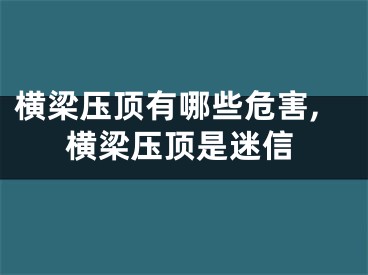 横梁压顶有哪些危害,横梁压顶是迷信