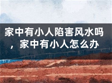家中有小人陷害风水吗，家中有小人怎么办