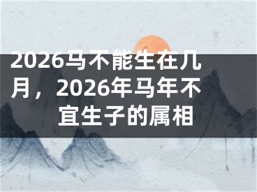 2026马不能生在几月，2026年马年不宜生子的属相