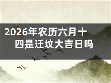 2026年农历六月十四是迁坟大吉日吗