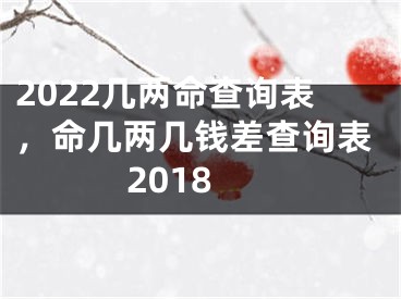 2022几两命查询表,命几两几钱差查询表2018