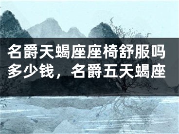 名爵天蝎座座椅舒服吗多少钱，名爵五天蝎座