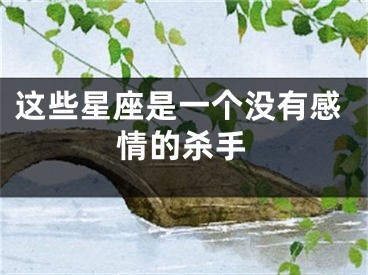 这些星座是一个没有感情的杀手